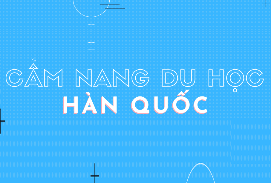 Cẩm nang Du Học Hàn Quốc từ A đến Z dành cho du học sinh